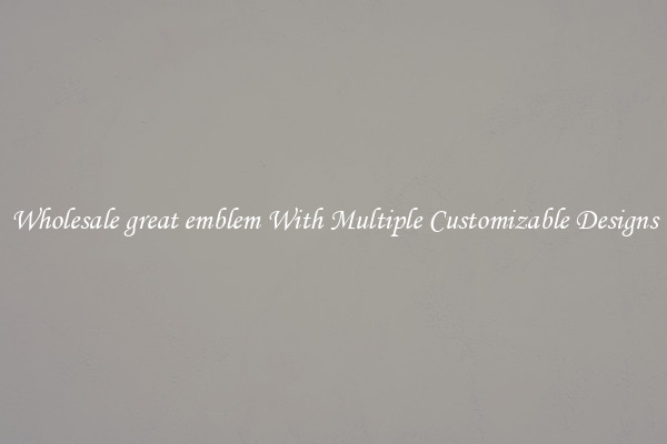 Wholesale great emblem With Multiple Customizable Designs