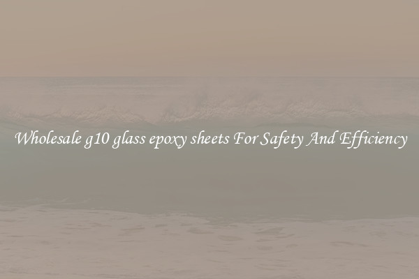Wholesale g10 glass epoxy sheets For Safety And Efficiency