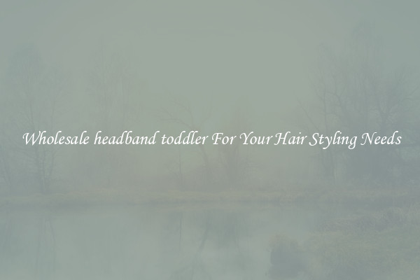 Wholesale headband toddler For Your Hair Styling Needs