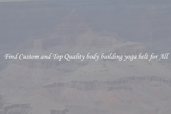 Find Custom and Top Quality body building yoga belt for All