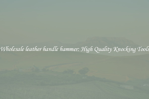 Wholesale leather handle hammer: High Quality Knocking Tools