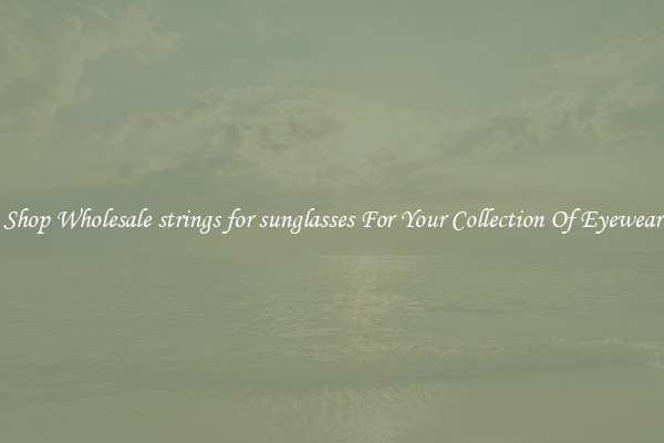 Shop Wholesale strings for sunglasses For Your Collection Of Eyewear