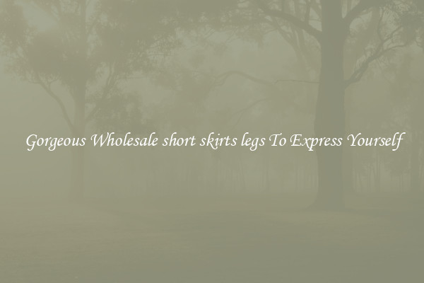 Gorgeous Wholesale short skirts legs To Express Yourself