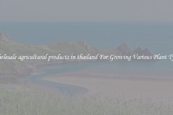 Wholesale agricultural products in thailand For Growing Various Plant Types
