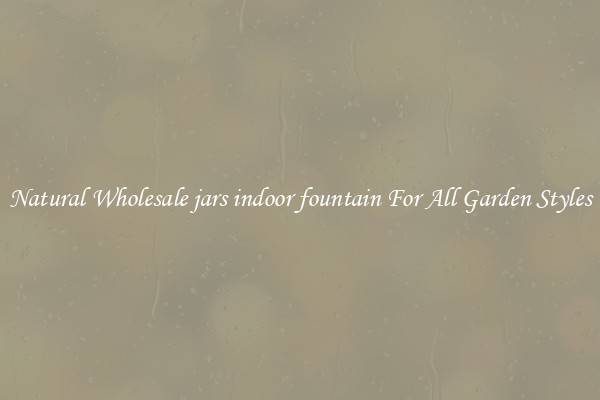 Natural Wholesale jars indoor fountain For All Garden Styles