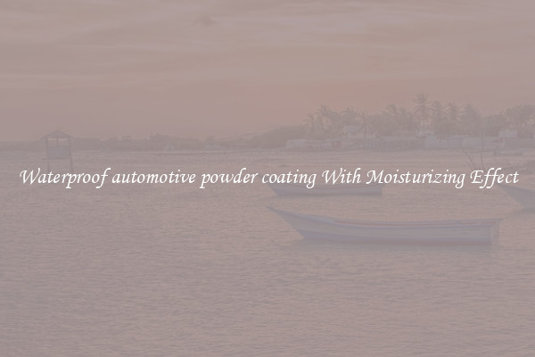 Waterproof automotive powder coating With Moisturizing Effect