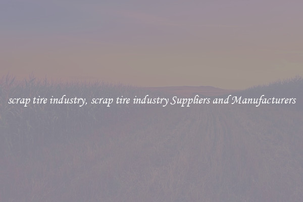 scrap tire industry, scrap tire industry Suppliers and Manufacturers
