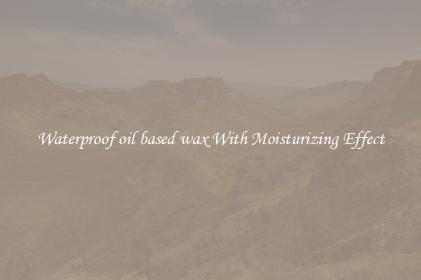 Waterproof oil based wax With Moisturizing Effect