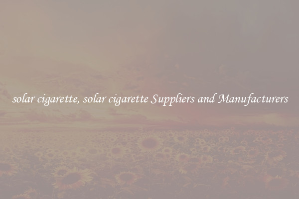 solar cigarette, solar cigarette Suppliers and Manufacturers