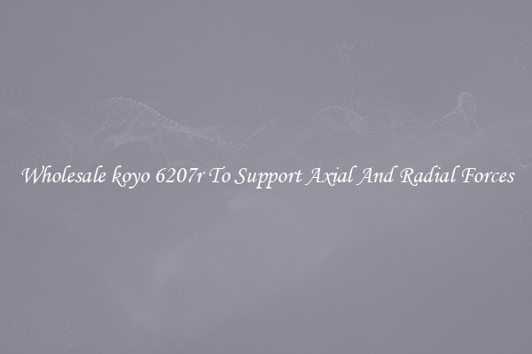 Wholesale koyo 6207r To Support Axial And Radial Forces