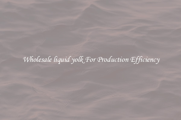 Wholesale liquid yolk For Production Efficiency
