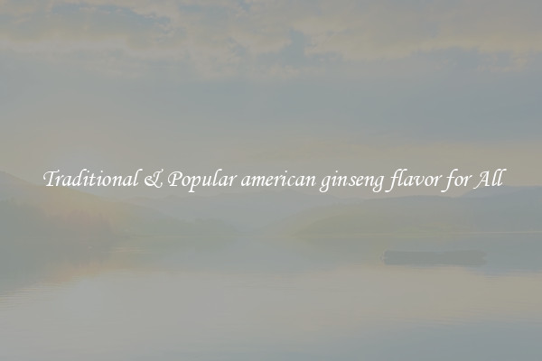 Traditional & Popular american ginseng flavor for All