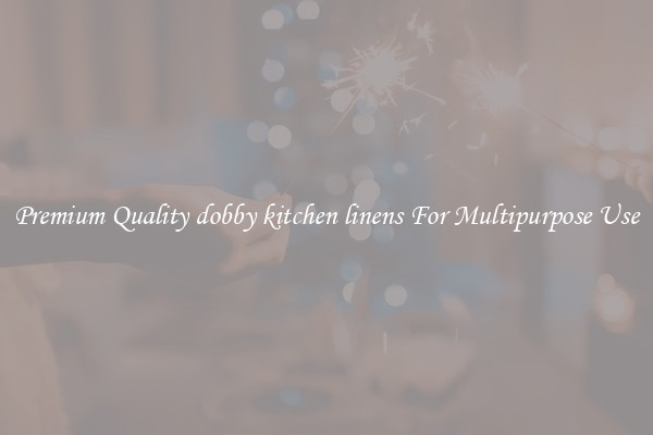 Premium Quality dobby kitchen linens For Multipurpose Use