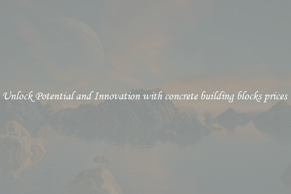 Unlock Potential and Innovation with concrete building blocks prices 