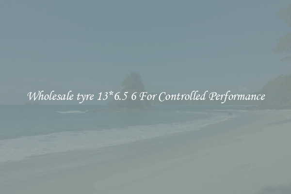 Wholesale tyre 13*6.5 6 For Controlled Performance
