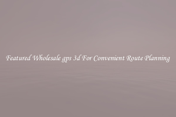 Featured Wholesale gps 3d For Convenient Route Planning 