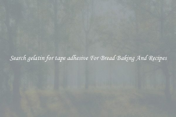 Search gelatin for tape adhesive For Bread Baking And Recipes
