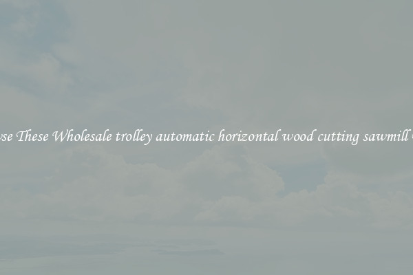 Browse These Wholesale trolley automatic horizontal wood cutting sawmill Deals