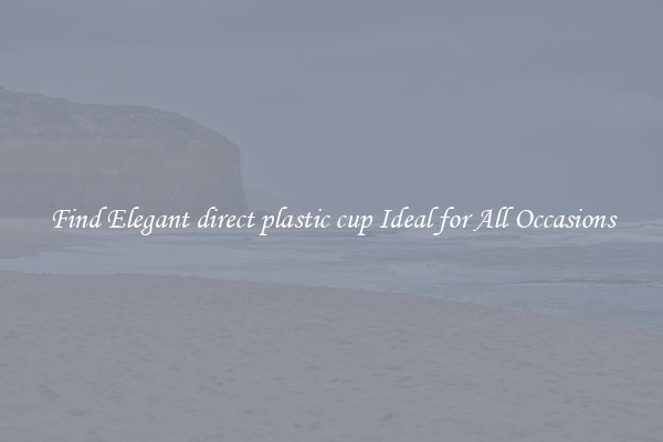 Find Elegant direct plastic cup Ideal for All Occasions