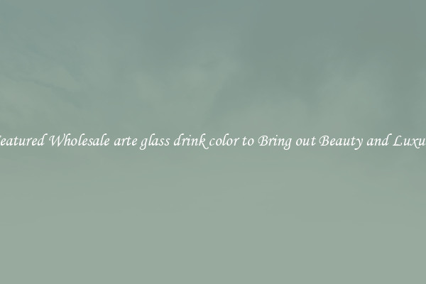 Featured Wholesale arte glass drink color to Bring out Beauty and Luxury