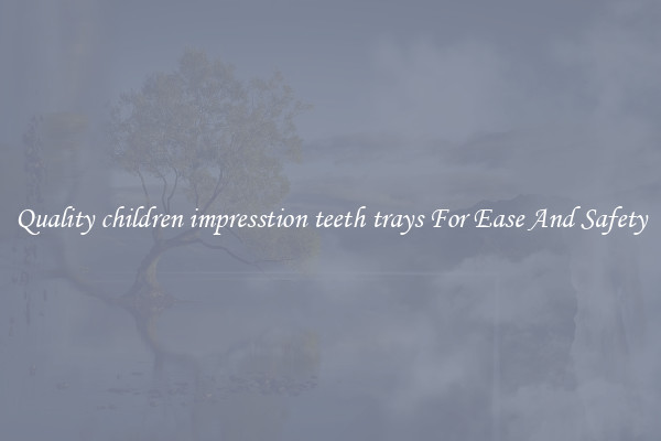 Quality children impresstion teeth trays For Ease And Safety