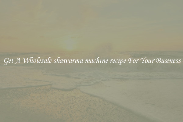 Get A Wholesale shawarma machine recipe For Your Business