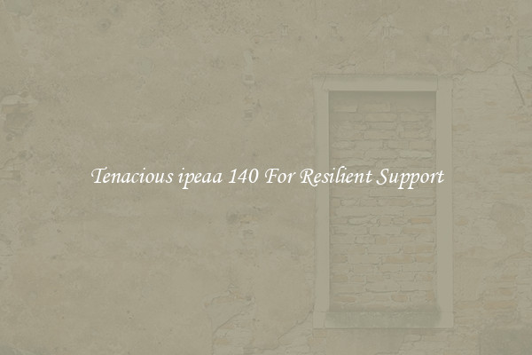 Tenacious ipeaa 140 For Resilient Support