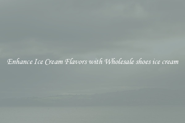 Enhance Ice Cream Flavors with Wholesale shoes ice cream