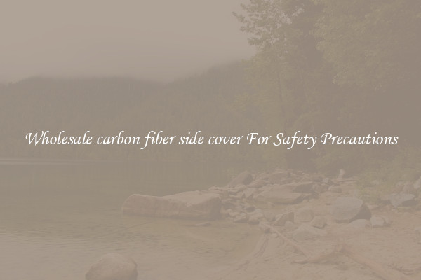 Wholesale carbon fiber side cover For Safety Precautions
