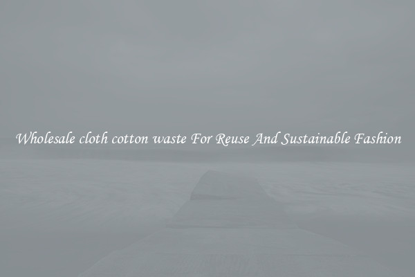 Wholesale cloth cotton waste For Reuse And Sustainable Fashion