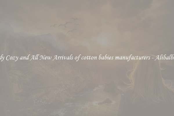 Trendy Cozy and All New Arrivals of cotton babies manufacturers - Alibalba.com