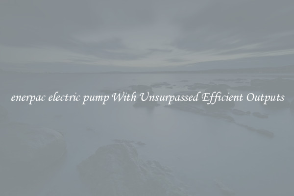 enerpac electric pump With Unsurpassed Efficient Outputs