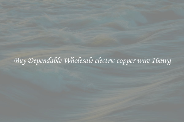 Buy Dependable Wholesale electric copper wire 16awg