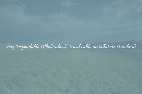 Buy Dependable Wholesale electrical cable installation standards