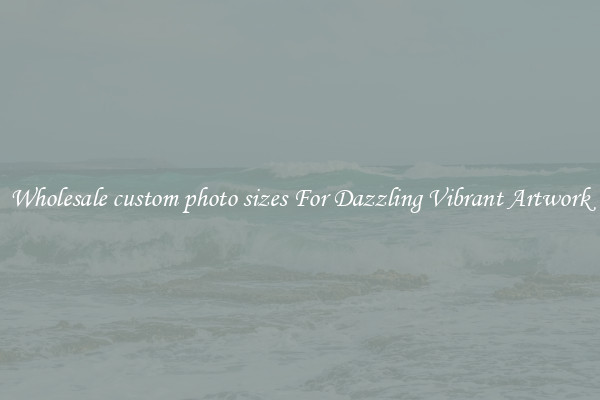 Wholesale custom photo sizes For Dazzling Vibrant Artwork