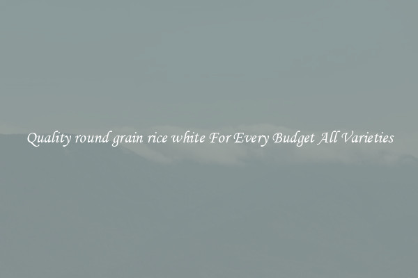 Quality round grain rice white For Every Budget All Varieties