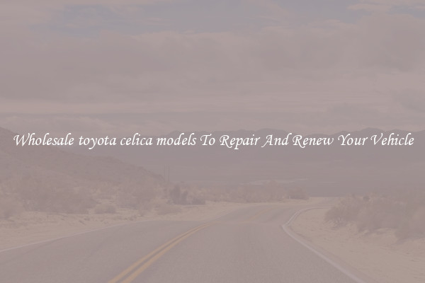 Wholesale toyota celica models To Repair And Renew Your Vehicle