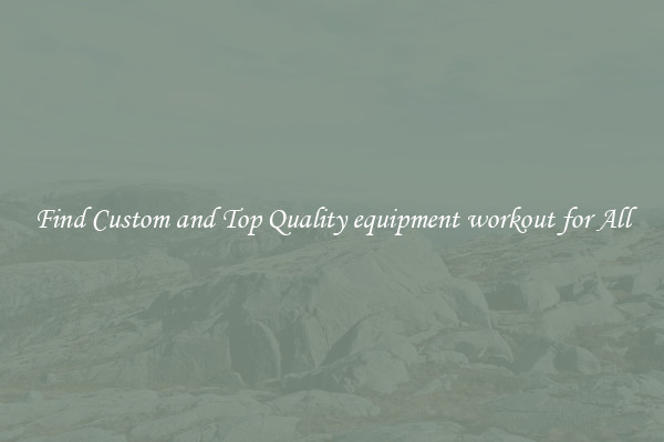 Find Custom and Top Quality equipment workout for All