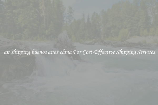 air shipping buenos aires china For Cost-Effective Shipping Services