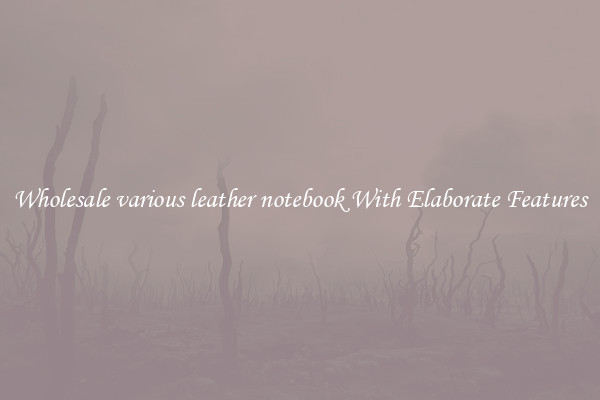 Wholesale various leather notebook With Elaborate Features