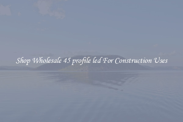 Shop Wholesale 45 profile led For Construction Uses