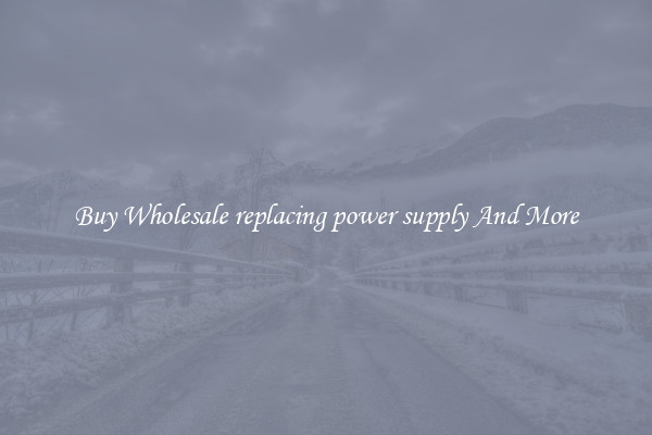 Buy Wholesale replacing power supply And More