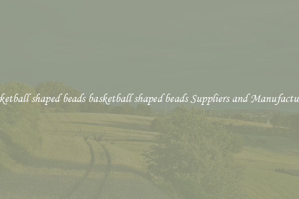 basketball shaped beads basketball shaped beads Suppliers and Manufacturers