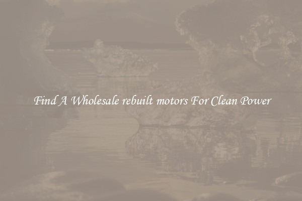 Find A Wholesale rebuilt motors For Clean Power