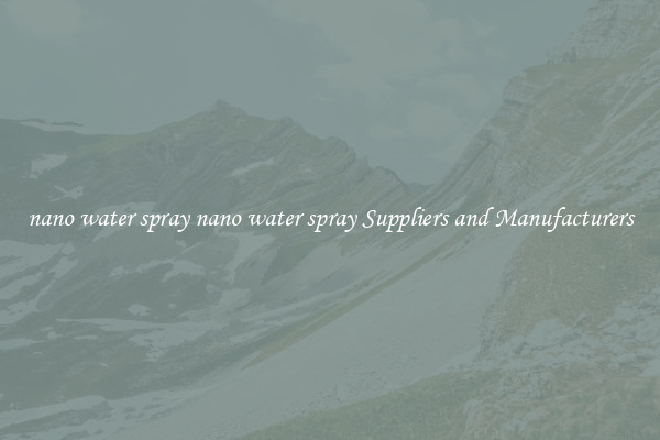 nano water spray nano water spray Suppliers and Manufacturers