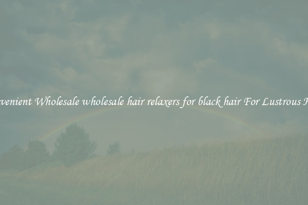 Convenient Wholesale wholesale hair relaxers for black hair For Lustrous Hair.