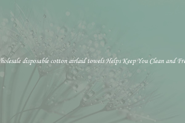 Wholesale disposable cotton airlaid towels Helps Keep You Clean and Fresh