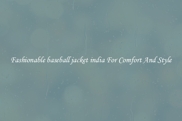 Fashionable baseball jacket india For Comfort And Style
