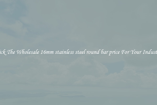 Pick The Wholesale 16mm stainless steel round bar price For Your Industry