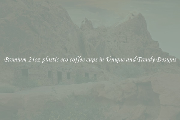 Premium 24oz plastic eco coffee cups in Unique and Trendy Designs